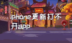 iphone更新打不开app（苹果手机更新后打不开app）