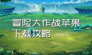 冒险大作战苹果下载攻略（冒险大作战app下载入口正版在哪下）