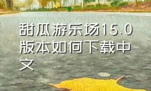 甜瓜游乐场15.0版本如何下载中文