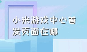 小米游戏中心首发页面在哪