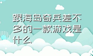 跟海岛奇兵差不多的一款游戏是什么（跟海岛奇兵差不多的一款游戏是什么软件）