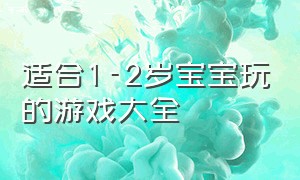 适合1-2岁宝宝玩的游戏大全（适合1-3岁宝宝玩的游戏入口）