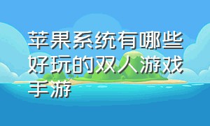 苹果系统有哪些好玩的双人游戏手游（苹果ios十大耐玩单机游戏手游推荐）