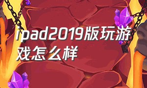 ipad2019版玩游戏怎么样（ipad2018能玩游戏么）