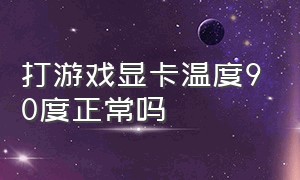 打游戏显卡温度90度正常吗（玩游戏时显卡温度70度）