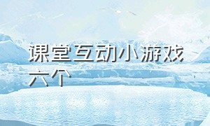 课堂互动小游戏六个（课堂互动小游戏六个字怎么写）