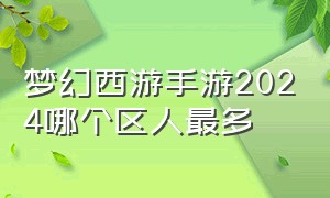 梦幻西游手游2024哪个区人最多（梦幻西游手游官方官网）