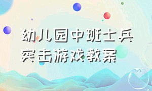 幼儿园中班士兵突击游戏教案（幼儿园中班士兵突击游戏教案反思）