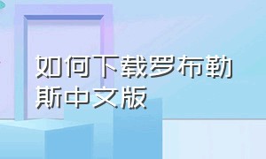 如何下载罗布勒斯中文版（下载罗布勒斯中文版的方法）