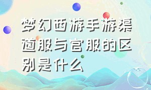 梦幻西游手游渠道服与官服的区别是什么（梦幻西游手游渠道服哪些版本同区）