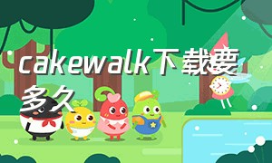 cakewalk下载要多久（cakewalk中文版在哪里下载）