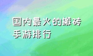 国内最火的搬砖手游排行（国内最火的搬砖手游排行榜前十名）