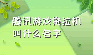 腾讯游戏拖拉机叫什么名字