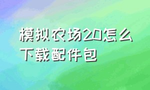 模拟农场20怎么下载配件包