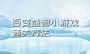 百变益智小游戏通关方法（百变益智小游戏通关方法大全）