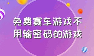 免费赛车游戏不用输密码的游戏（不用实名的赛车游戏无广告）