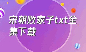 宋朝败家子txt全集下载（大梁败家子txt全集下载）