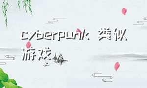 cyberpunk 类似游戏（类似pknow的游戏）