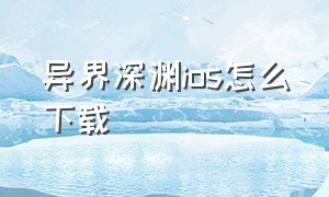 异界深渊ios怎么下载