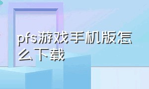 pfs游戏手机版怎么下载