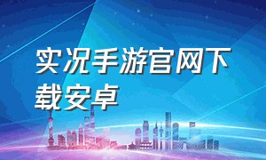 实况手游官网下载安卓（实况手游最新版本下载）