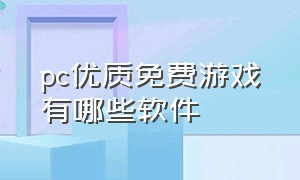 pc优质免费游戏有哪些软件（哪款游戏软件最全最好）