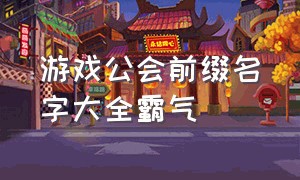 游戏公会前缀名字大全霸气（游戏公会前缀名字大全霸气女）