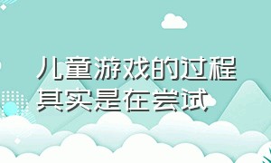 儿童游戏的过程其实是在尝试