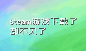 steam游戏下载了却不见了