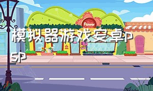 模拟器游戏安卓psp（模拟器游戏安卓手机版）