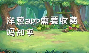 洋葱app需要收费吗知乎（为什么洋葱新下载vip没了）