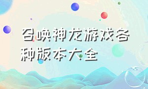 召唤神龙游戏各种版本大全（召唤神龙游戏各种版本大全视频）