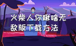 火柴人你瞅啥无敌版下载方法