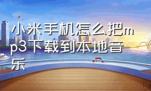 小米手机怎么把mp3下载到本地音乐（小米手机怎么将歌曲移到mp3）