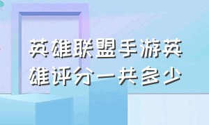 英雄联盟手游英雄评分一共多少（英雄联盟手游哪个英雄评分低）