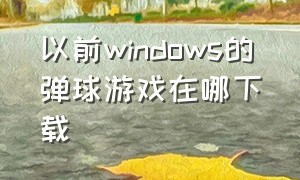 以前windows的弹球游戏在哪下载（win10弹球游戏）