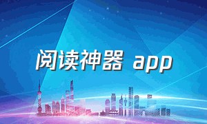 阅读神器 app（阅读神器app在线下载）