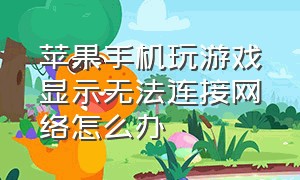 苹果手机玩游戏显示无法连接网络怎么办（苹果手机wifi连接不能玩游戏）