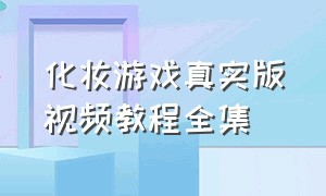 化妆游戏真实版视频教程全集（真人版化妆游戏视频怎么剪辑）