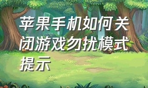 苹果手机如何关闭游戏勿扰模式提示（苹果手机打游戏怎么开启勿扰模式）