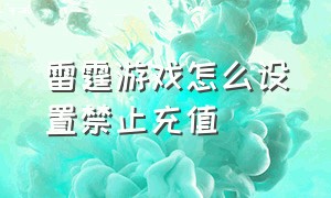 雷霆游戏怎么设置禁止充值（雷霆游戏怎么设置禁止充值账号）