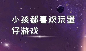 小孩都喜欢玩蛋仔游戏（小孩都喜欢玩蛋仔游戏怎么办）