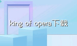 king of opera下载（kingofopera安卓版）