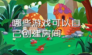 哪些游戏可以自己创建房间