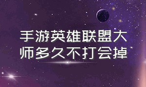 手游英雄联盟大师多久不打会掉（英雄联盟手游联盟名字）