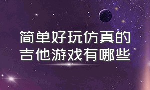 简单好玩仿真的吉他游戏有哪些（能学习弹吉他的免费的游戏）