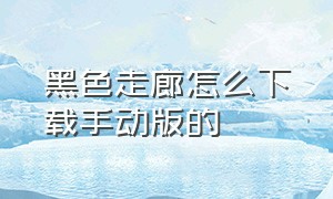 黑色走廊怎么下载手动版的（黑色走廊ios怎么下载）