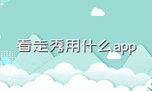 看走秀用什么app（有哪些软件可以看模特走秀的）