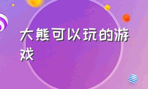 大熊可以玩的游戏（大熊玩的游戏叫什么名字）