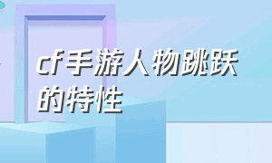 cf手游人物跳跃的特性（cf手游里哪个是增强跳跃的）